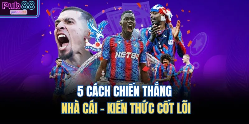 5 cách chiến thắng nhà cái - Kiến thức cốt lõi