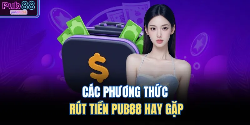 Các phương thức rút tiền PUB88 hay gặp