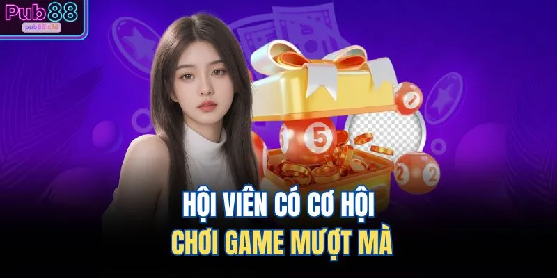 Hội viên có cơ hội chơi game mượt mà