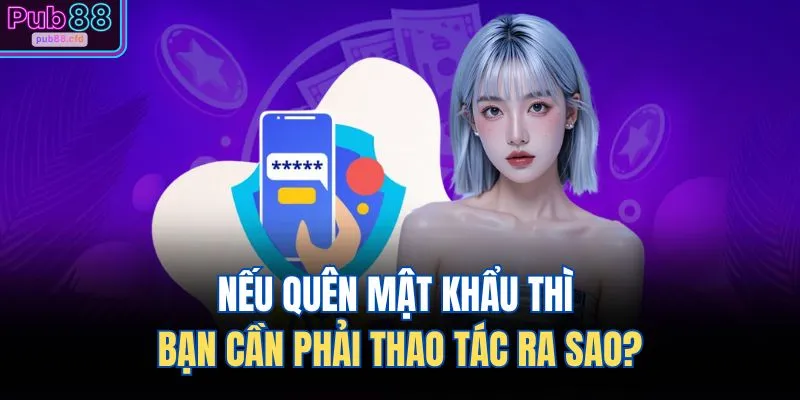 Nếu quên mật khẩu thì bạn cần phải thao tác ra sao?