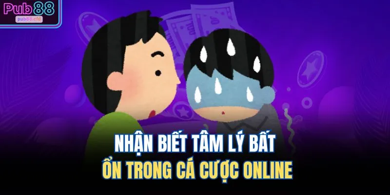 Nhận biết tâm lý bất ổn trong cá cược online