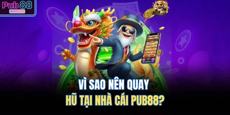 Vì sao nên quay hũ tại nhà cái PUB88?